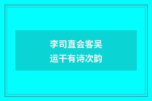 李司直会客吴运干有诗次韵