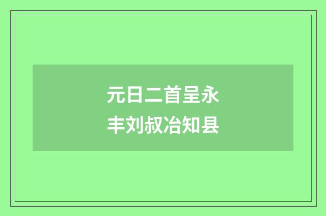 元日二首呈永丰刘叔冶知县