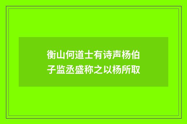 衡山何道士有诗声杨伯子监丞盛称之以杨所取