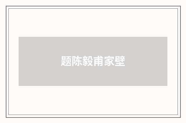 题陈毅甫家壁