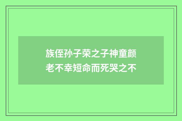 族侄孙子荣之子神童颜老不幸短命而死哭之不