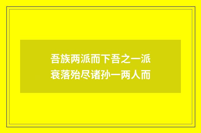 吾族两派而下吾之一派衰落殆尽诸孙一两人而