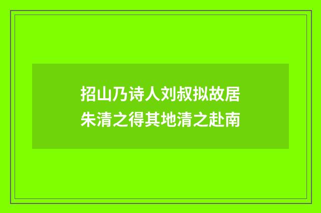 招山乃诗人刘叔拟故居朱清之得其地清之赴南