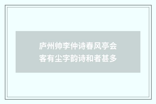 庐州帅李仲诗春风亭会客有尘字韵诗和者甚多