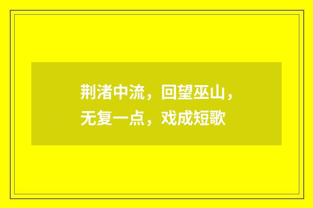 荆渚中流，回望巫山，无复一点，戏成短歌