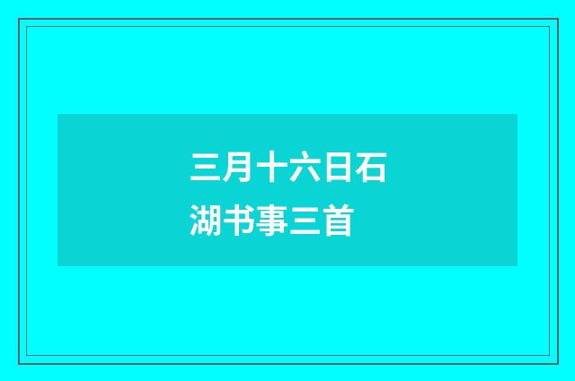 三月十六日石湖书事三首