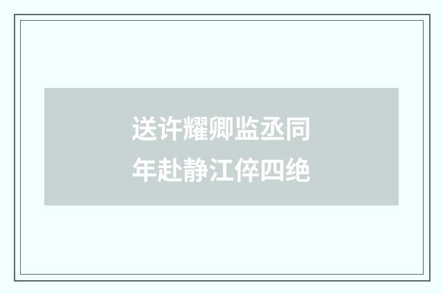 送许耀卿监丞同年赴静江倅四绝