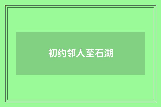 初约邻人至石湖