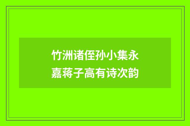 竹洲诸侄孙小集永嘉蒋子高有诗次韵