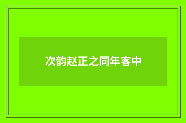 次韵赵正之同年客中