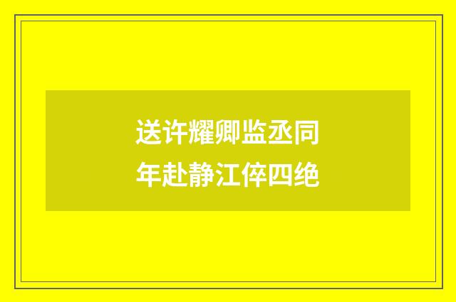 送许耀卿监丞同年赴静江倅四绝