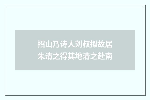 招山乃诗人刘叔拟故居朱清之得其地清之赴南