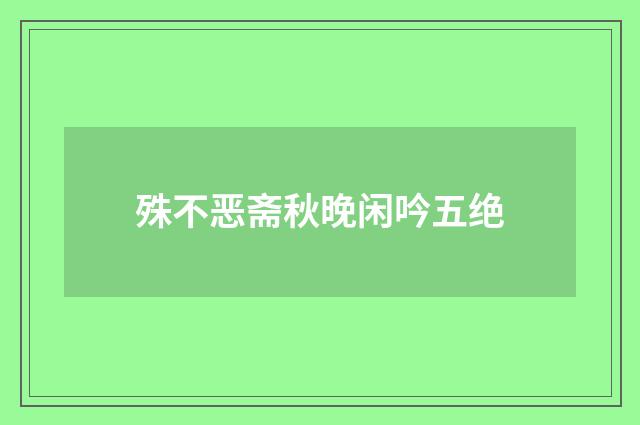 殊不恶斋秋晚闲吟五绝