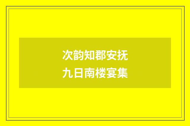 次韵知郡安抚九日南楼宴集