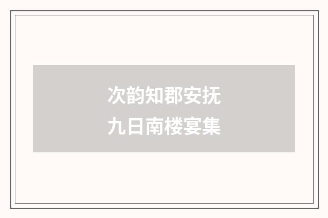 次韵知郡安抚九日南楼宴集