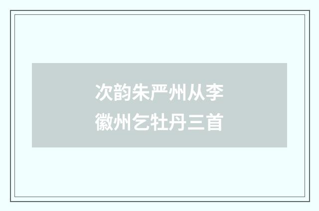 次韵朱严州从李徽州乞牡丹三首