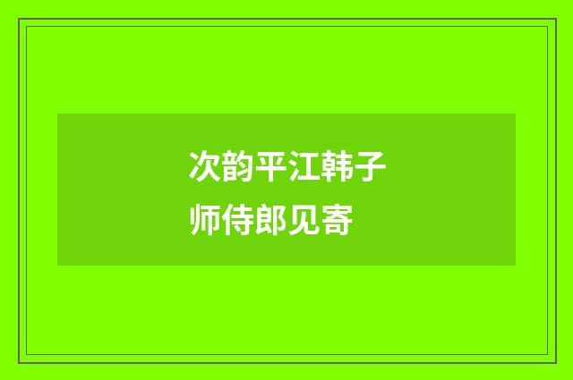 次韵平江韩子师侍郎见寄