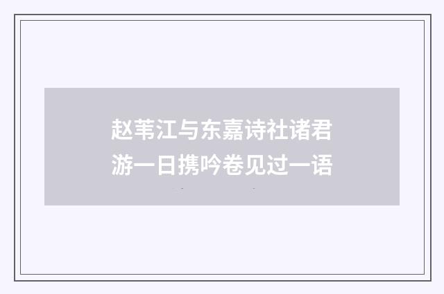 赵苇江与东嘉诗社诸君游一日携吟卷见过一语