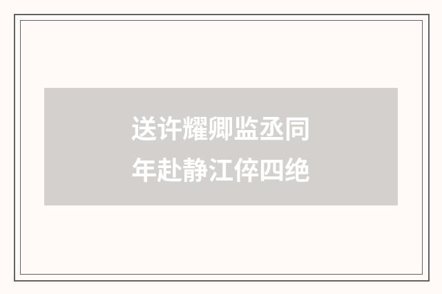 送许耀卿监丞同年赴静江倅四绝