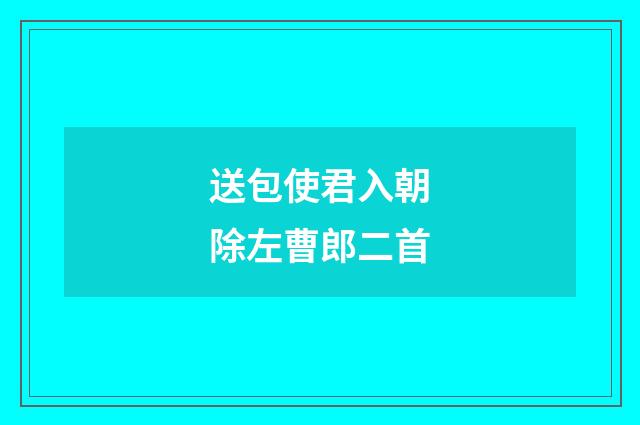 送包使君入朝除左曹郎二首