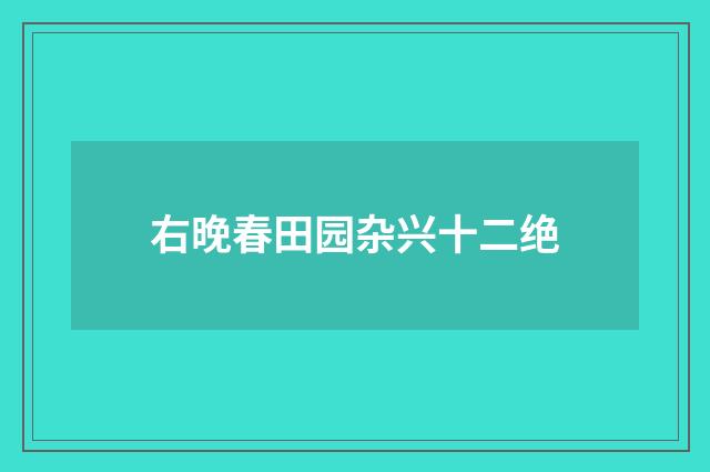 右晚春田园杂兴十二绝