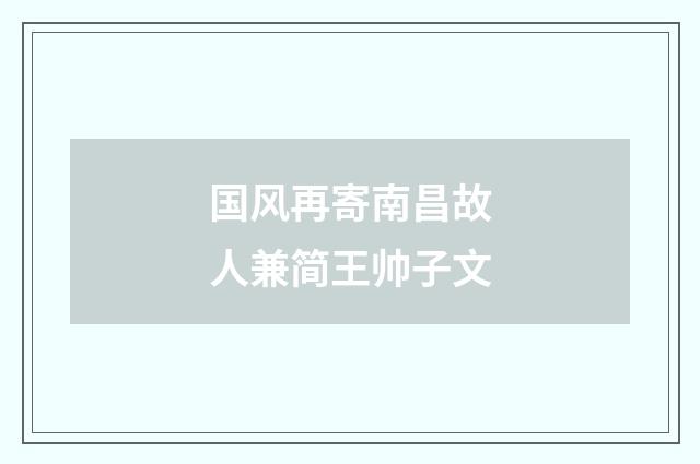 国风再寄南昌故人兼简王帅子文