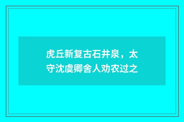 虎丘新复古石井泉，太守沈虞卿舍人劝农过之
