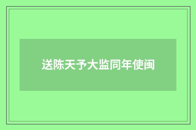 送陈天予大监同年使闽