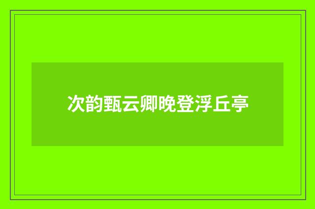 次韵甄云卿晚登浮丘亭