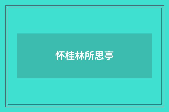 怀桂林所思亭