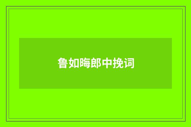 鲁如晦郎中挽词