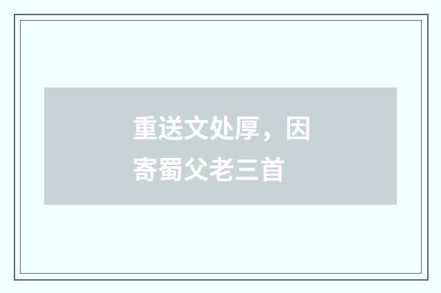 重送文处厚，因寄蜀父老三首
