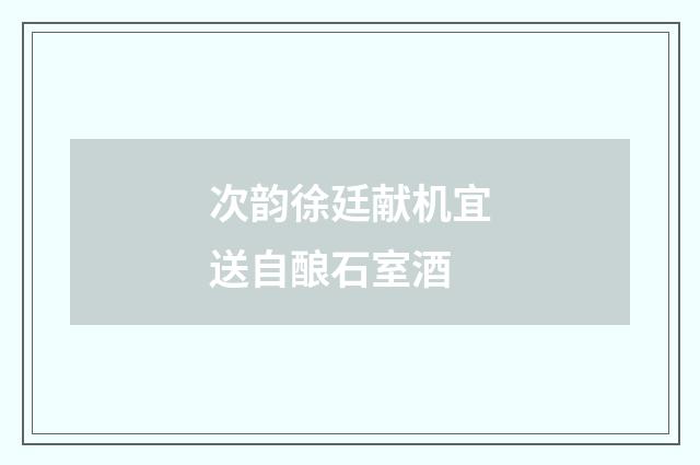 次韵徐廷献机宜送自酿石室酒