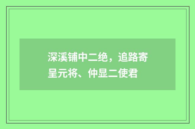深溪铺中二绝，追路寄呈元将、仲显二使君
