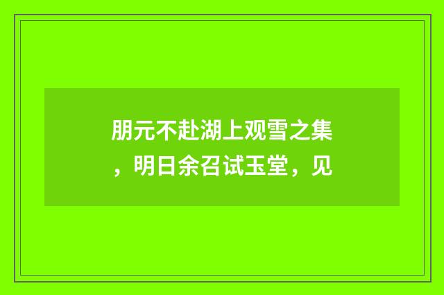 朋元不赴湖上观雪之集，明日余召试玉堂，见