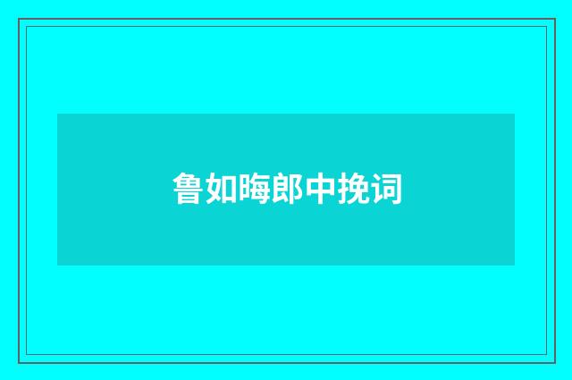 鲁如晦郎中挽词