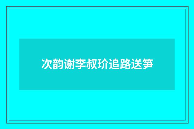 次韵谢李叔玠追路送笋