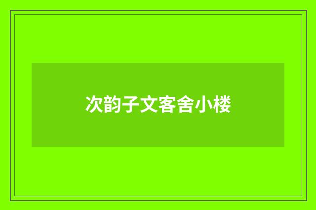 次韵子文客舍小楼