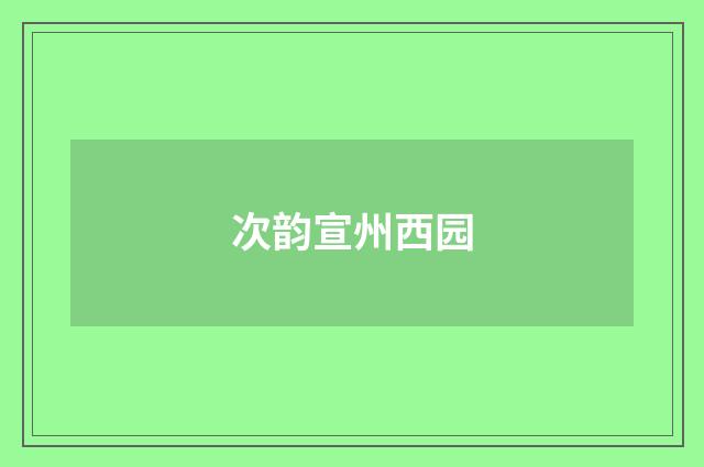 次韵宣州西园