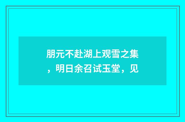 朋元不赴湖上观雪之集，明日余召试玉堂，见