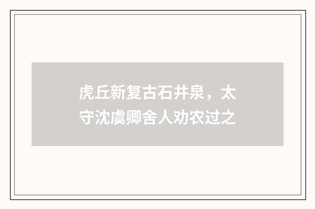 虎丘新复古石井泉，太守沈虞卿舍人劝农过之