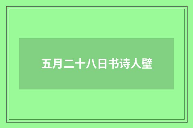 五月二十八日书诗人壁