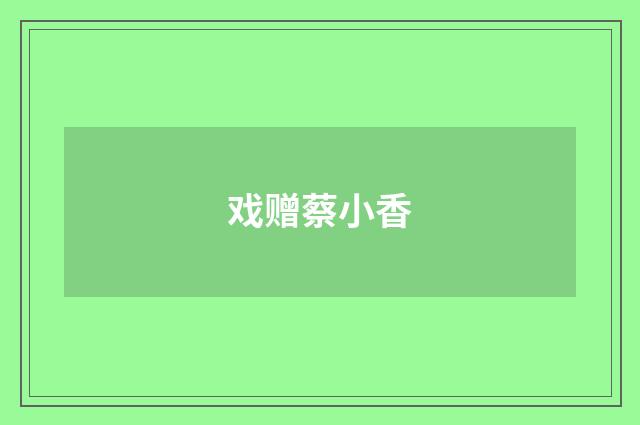 戏赠蔡小香