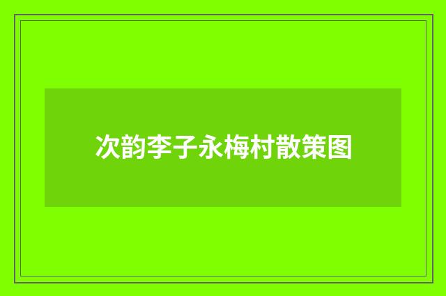 次韵李子永梅村散策图
