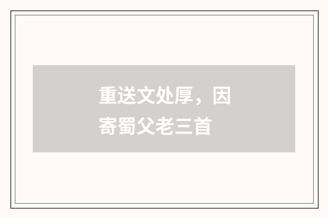 重送文处厚，因寄蜀父老三首