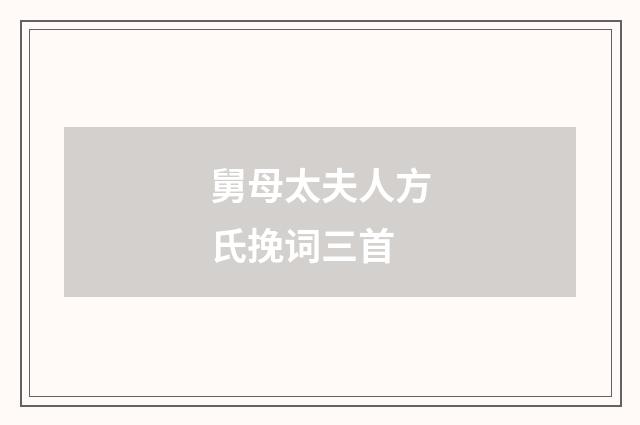 舅母太夫人方氏挽词三首