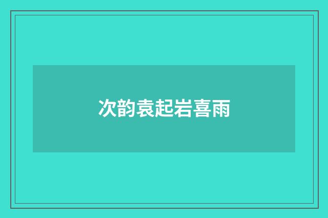 次韵袁起岩喜雨