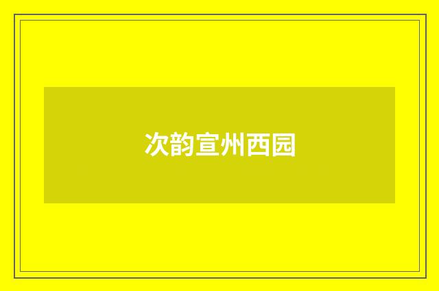 次韵宣州西园