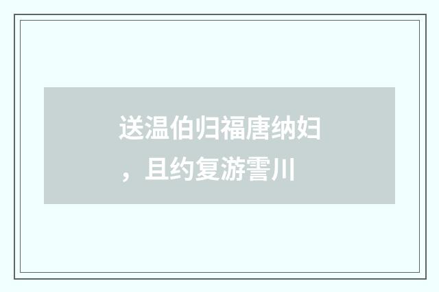 送温伯归福唐纳妇，且约复游霅川