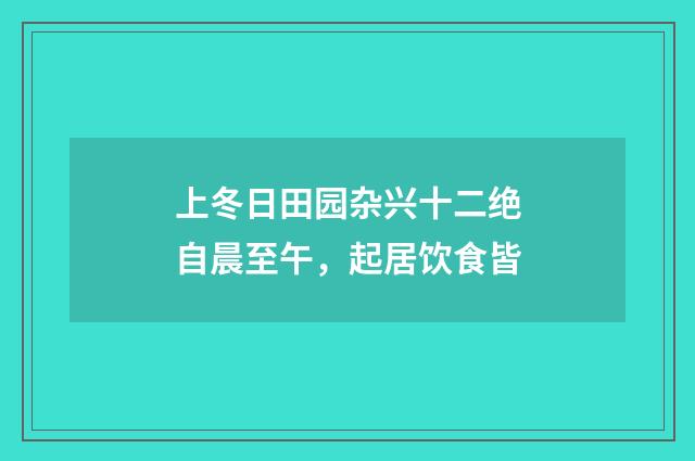 上冬日田园杂兴十二绝自晨至午，起居饮食皆